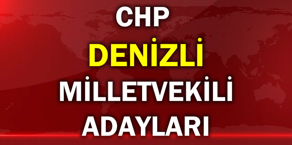 CUMHURİYET HALK PARTİSİ DENİZLİ MİLLETVEKİLİ ADAY LİSTESİ